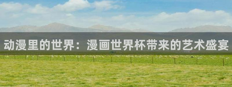 世界杯48支球隊賽制：動漫里的世界：漫畫世界杯帶來的藝術盛宴