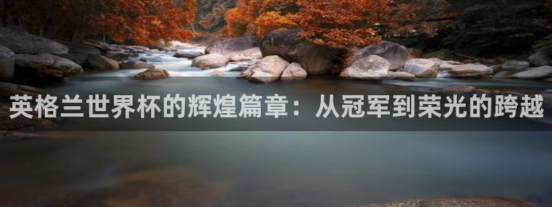 亞洲杯比賽直播：英格蘭世界杯的輝煌篇章：從冠軍到榮光的跨越