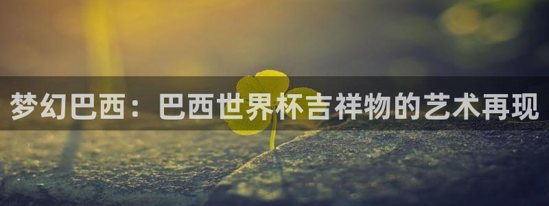 足球世界杯時間：夢幻巴西：巴西世界杯吉祥物的藝術再現
