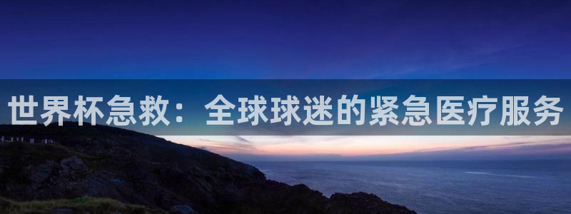 世界杯直播在線觀看入口：世界杯急救：全球球迷的緊急醫(yī)療服務